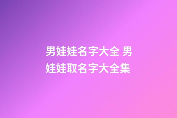 男娃娃名字大全 男娃娃取名字大全集